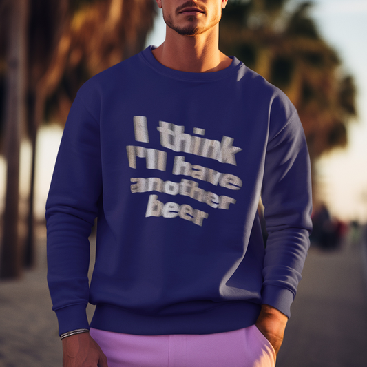 "I think i will have another beer" Sweatshirt
